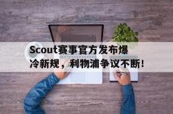 Scout赛事官方发布爆冷新规，利物浦争议不断！的简单介绍